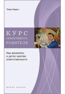 Курс эффективного родителя. Как воспитать в детях чувство ответственности