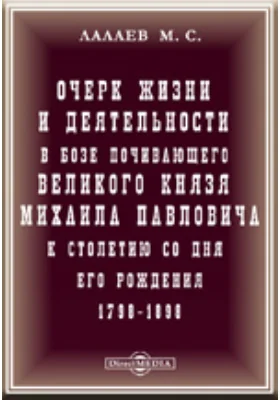 Очерк жизни и деятельности в бозе великого князя Михаила Павловича. К столетию со дня его рождения. 1798-1898.