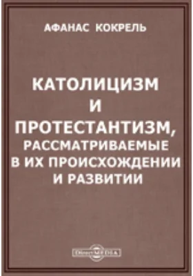 Католицизм и протестантизм, рассматриваемые в их происхождении и развитии