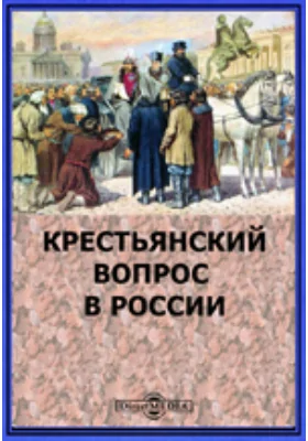 Крестьянский вопрос в России. Полное собрание материалов для истории крестьянского вопроса на языках русском и иностранных, напечатанных в России и за границей 1764-1864