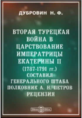 Вторая турецкая война в царствование императрицы Екатерины II (1787-1791 гг.). Составил генерального штаба полковник А. Н. Петров. Рецензия