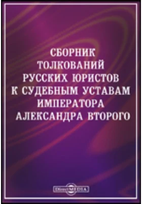 Сборник толкований русских юристов к судебным уставам императора Александра Второго. За двадцать пять лет (1866 - 1891).