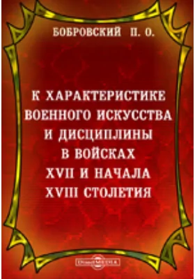 К характеристике военного искусства и дисциплины в войсках XVII и начала XVIII столетия. Историческое исследование