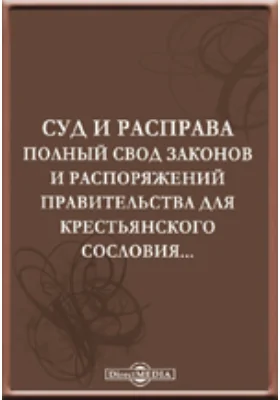 Суд и расправа. Полный свод законов и распоряжений правительства для крестьянского сословия...