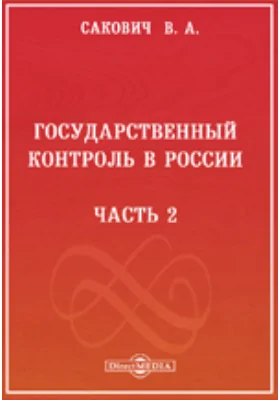 Государственный контроль в России, его история и современное устройство в связи с изложением сметной системы, кассоваго порядка и устройства государственной отчетности: научная литература, Ч. 2