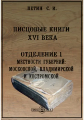 Писцовые книги XVI века. Отделение 1. Местности губерний: Московской, Владимирской и Костромской. Писцовые книги Московского государства