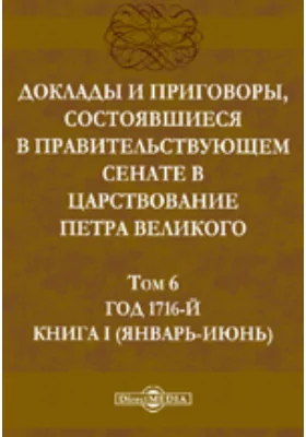 Доклады и приговоры, состоявшиеся в Правительствующем Сенате в царствование Петра Великогоянварь-июнь)