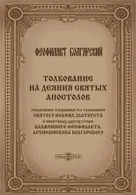 Толкование на Деяния святых апостолов, сокращенно избранные из толкований Святого Иоанна Златоуста и некоторых других отцов (в русском переводе)