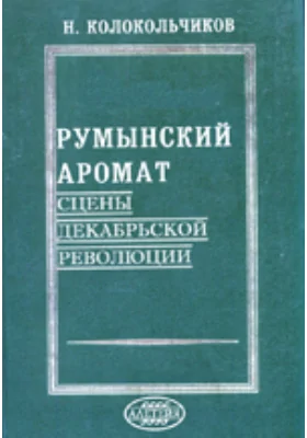 Румынский аромат: Сцены декабрьской революции: художественная литература