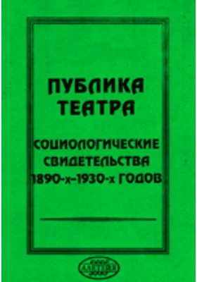 Публика театра. Социологические свидетельства 1890-х – 1930-х годов: научно-популярное издание