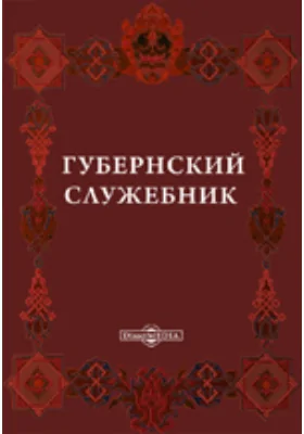 Губернский служебник, или Список генерал-губернаторам, правителям, поручикам правителя, председателям уголовной и гражданской палат и дворянским предводителям в 47 наместничествах (губерний) (1777-1796)