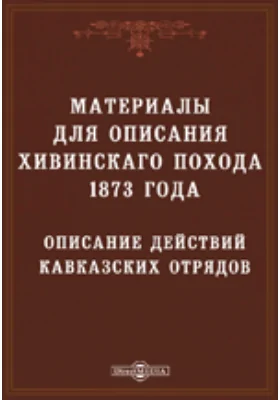 Описание действий кавказских отрядов в Хивинскую экспедицию 1873 года