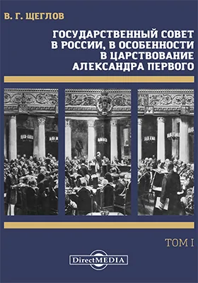 Государственный совет в России, в особенности в царствование императора Александра Первого: монография: в 2 томах. Том 1