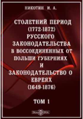 Столетний период (1772-1872) русского законодательства в воссоединенных от Польши губерниях и законодательство о евреях (1649-1876)