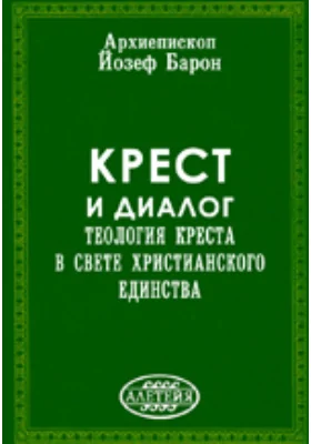 Крест и диалог: Теология Креста в свете христианского единства: монография