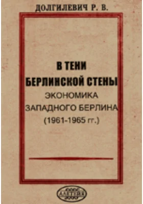 В тени берлинской стены. Экономика Западного Берлина (1961–1965 гг.): монография