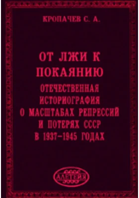 От лжи к покаянию. Отечественная историография о масштабах репрессий и потерях СССР в 1937–1945 годах