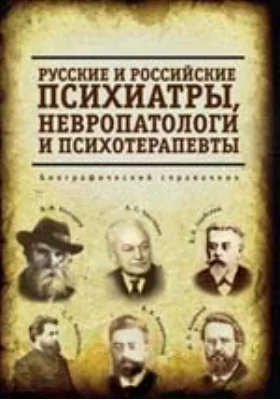 Русские и российские психиатры, невропатологи и психотерапевты: библиографический справочник: справочник