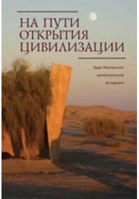 На пути открытия цивилизации: сборник статей к 80-летию В.И.Сарианиди: труды Маргианской археологической экспедиции: сборник научных трудов