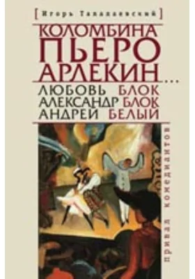 Коломбина, Пьеро, Арлекин… Любовь Блок — Александр Блок — Андрей Белый: привал комедиантов