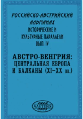 Российско-австрийский альманах: исторические и культурные параллели: сборник научных трудов. Выпуск 4. Австро-Венгрия: Центральная Европа и Балканы (XI–XX вв.): памяти В.И. Фрейдзона