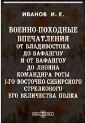 Военно-походные впечатления от Владивостока до Вафангоу и от Вафангоу до Ляояна командира роты 1-го Восточно-сибирского стрелкового Его Величества полка. Вафангоу. Кайдждоу-Дачепу. Ташичао. Ляоян