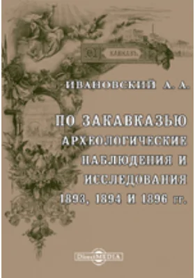 По Закавказью. Археологические наблюдения и исследования 1893, 1894 и 1896 гг. Материалы по археологии Кавказа