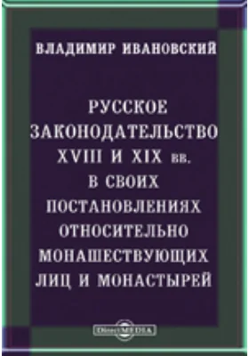 Русское законодательство XVIII и XIX вв. в своих постановлениях относительно монашествующих лиц и монастырей: научная литература