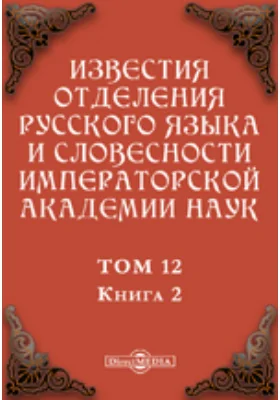 Известия Отделения русского языка и словесности Императорской академии наук. 1907
