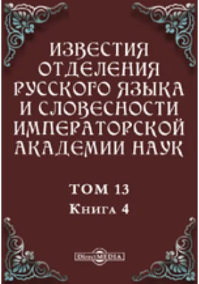 Известия Отделения русского языка и словесности Императорской академии наук. 1908