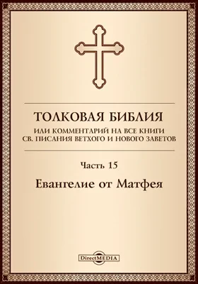 Толковая Библия, или Комментарий на все книги Св. Писания Ветхого и Нового Заветов: духовно-просветительское издание, Ч. 15. Евангелие от Матфея