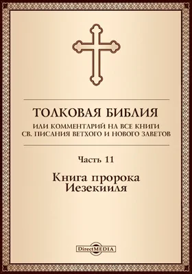 Толковая Библия, или Комментарий на все книги Св. Писания Ветхого и Нового Заветов: духовно-просветительское издание, Ч. 11. Книга пророка Иезекииля