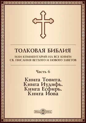 Толковая Библия, или Комментарий на все книги Св. Писания Ветхого и Нового Заветов: духовно-просветительское издание, Ч. 6. Книга Товита. Книга Иудифь. Книга Есфирь. Книга Иова