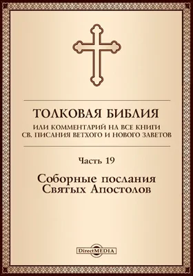 Толковая Библия, или Комментарий на все книги Св. Писания Ветхого и Нового Заветов: духовно-просветительское издание, Ч. 19. Соборные послания Святых Апостолов