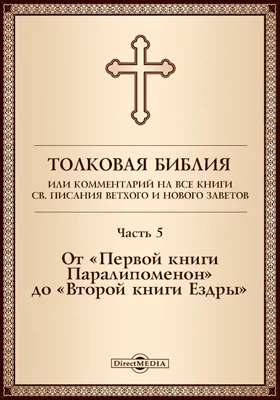 Толковая Библия, или Комментарий на все книги Св. Писания Ветхого и Нового Заветов: духовно-просветительское издание, Ч. 5. От «Первой книги Паралипоменон» до «Второй книги Ездры»