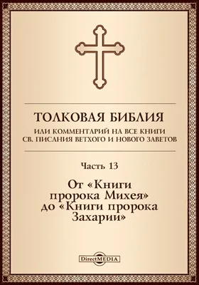 Толковая Библия, или Комментарий на все книги Св. Писания Ветхого и Нового Заветов: духовно-просветительское издание, Ч. 13. От «Книги пророка Михея» до «Книги пророка Захарии»