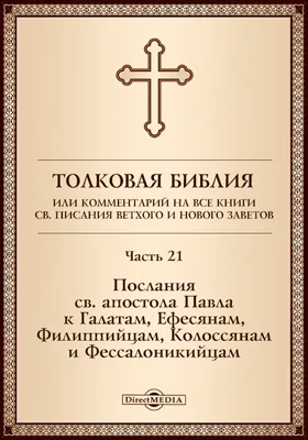 Толковая Библия, или Комментарий на все книги Св. Писания Ветхого и Нового Заветов: духовно-просветительское издание, Ч. 21. Послания св. апостола Павла к Галатам, Ефесянам, Филиппийцам, Колоссянам и Фессалоникийцам