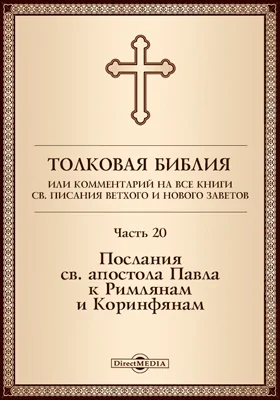 Толковая Библия, или Комментарий на все книги Св. Писания Ветхого и Нового Заветов: духовно-просветительское издание, Ч. 20. Послания св. апостола Павла к Римлянам и Коринфянам