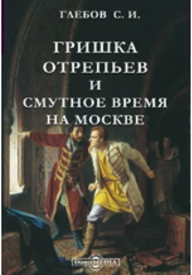 Гришка Отрепьев и Смутное время на Москве