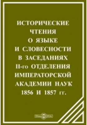 Исторические чтения о языке и словесности в заседаниях II-го Отделения Императорской Академии наук. 1856 и 1857 гг.