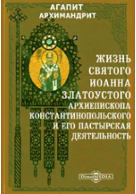 Жизнь святого Иоанна Златоустого, архиепископа Константинопольского и его пастырская деятельность