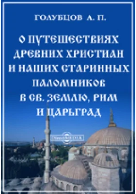 О путешествиях древних христиан и наших старинных паломников в Св. землю, Рим и Царьград