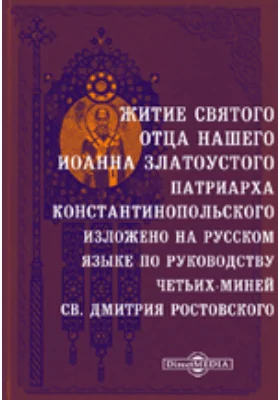 Житие святого отца нашего Иоанна Златоустого, патриарха Константинопольского. Изложено на русском языке по руководству четьих-миней св. Дмитрия Ростовского