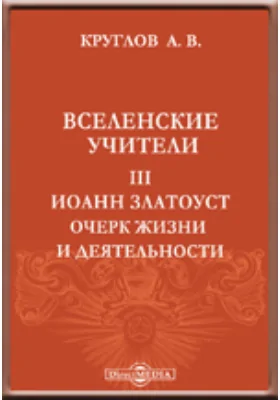 Вселенские учители. III. Иоанн Златоуст. Очерк жизни и деятельности