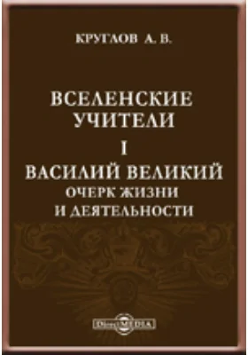 Вселенские учители. I. Василий Великий. Очерк жизни и деятельности