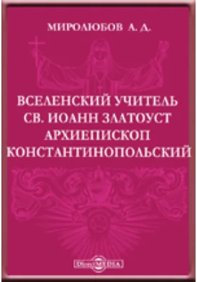 Вселенский учитель св. Иоанн Златоуст архиепископ Константинопольский: публицистика