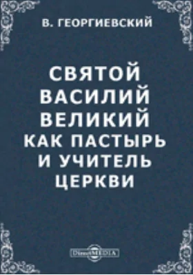 Святой Василий Великий, как пастырь и учитель церкви. Преимущественно по его письмам