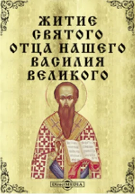 Житие святого отца нашего Василия Великого: Изложено на русском языке по руководству Четий-Миней свт. Димитрия Ростовского с объяснительными примечаниями: духовно-просветительское издание