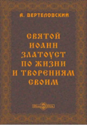 Святой Иоанн Златоуст по жизни и творениям своим