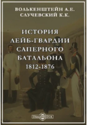 История лейб-гвардии саперного батальона 1812-1876. С кратким обзором участия в русско-турецкой войне 1877-1878